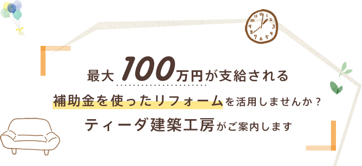 最大100万円が支給される補助金を使ったリフォームを活用しませんか？ティーダ建築工房がご案内します